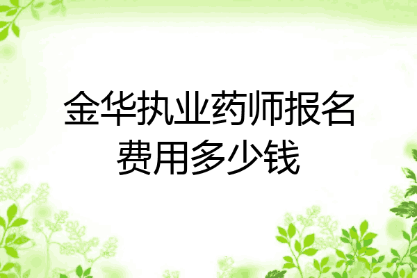 金华执业药师报名费用多少钱