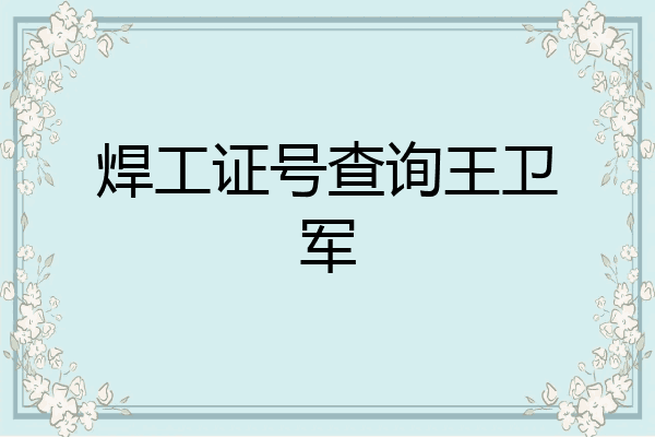 焊工证号查询王卫军