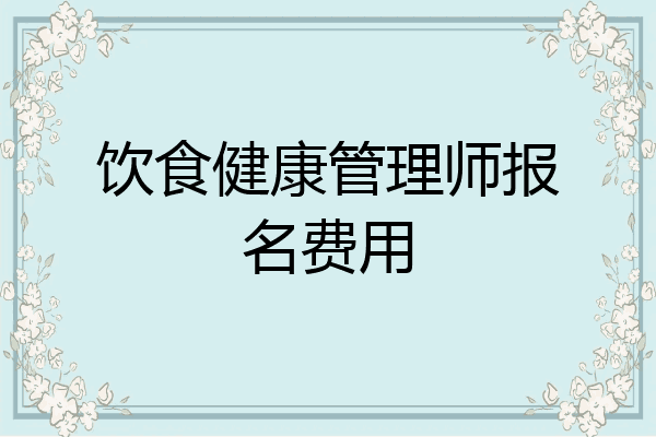 饮食健康管理师报名费用