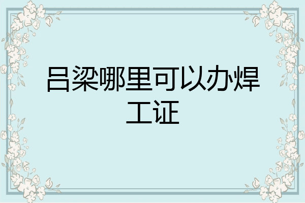 吕梁哪里可以办焊工证