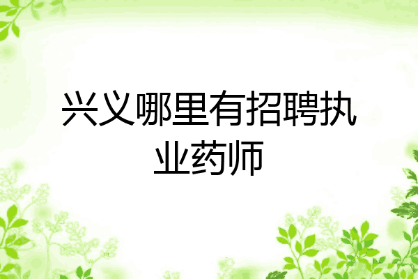 兴义哪里有招聘执业药师