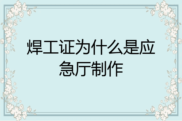 焊工证为什么是应急厅制作