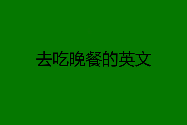 去吃晚餐的英文