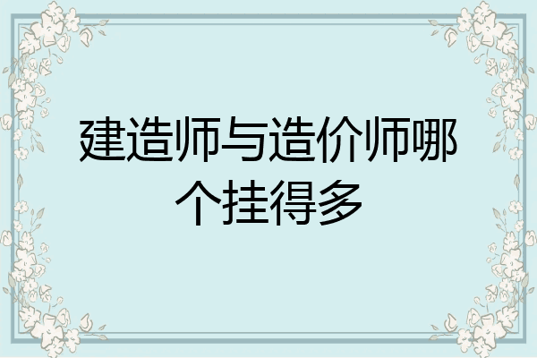 建造师与造价师哪个挂得多