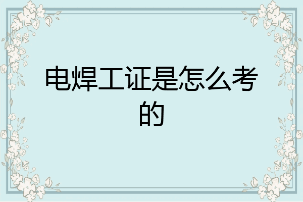 电焊工证是怎么考的