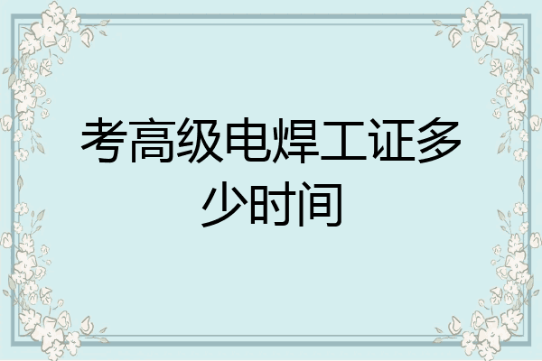 考高级电焊工证多少时间