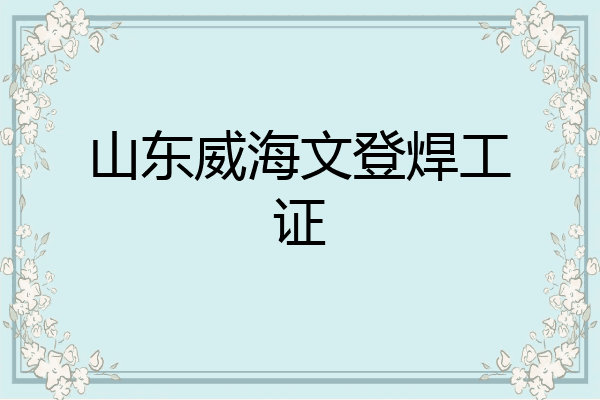 山东威海文登焊工证