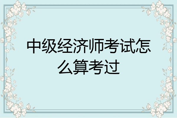 中级经济师考试怎么算考过