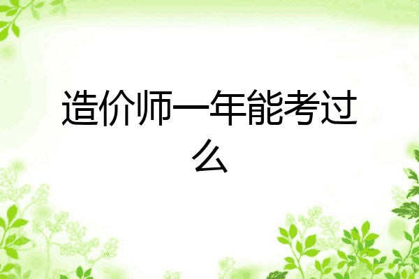 造价师一年能考过么