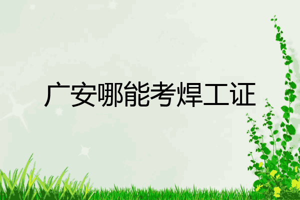 广安哪能考焊工证