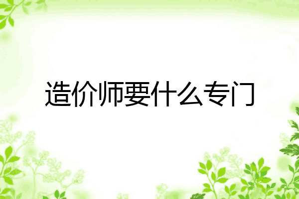 造价师要什么专门