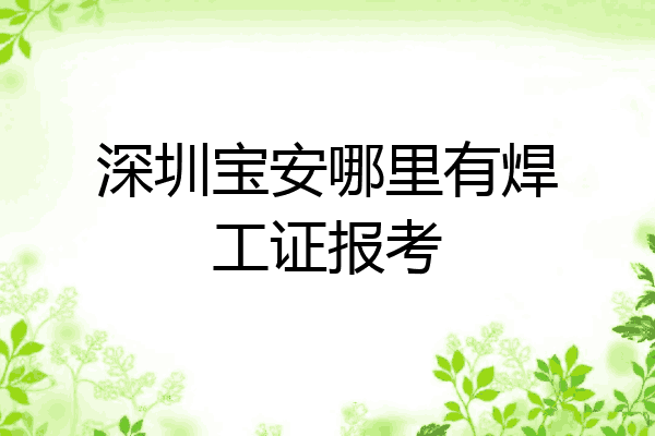 深圳宝安哪里有焊工证报考