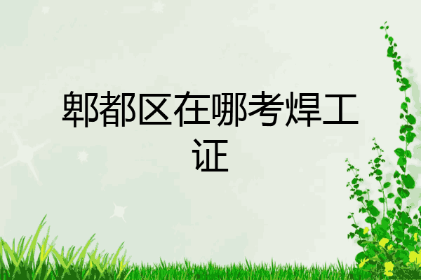 郫都区在哪考焊工证