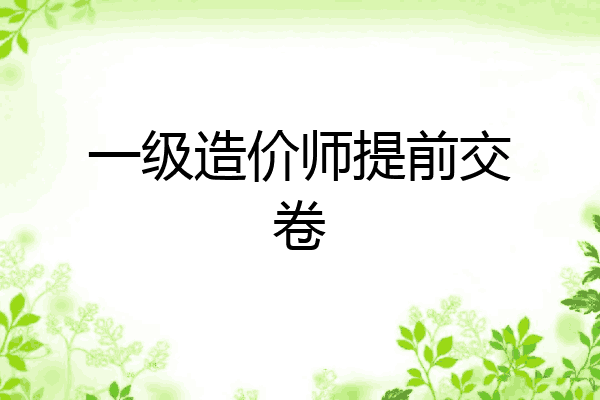 一级造价师提前交卷