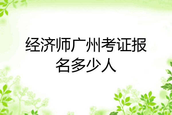 经济师广州考证报名多少人