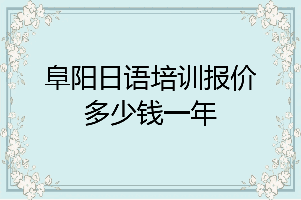 阜阳日语培训报价多少钱一年