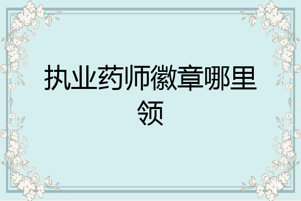 执业药师徽章哪里领