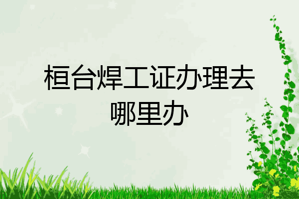 桓台焊工证办理去哪里办