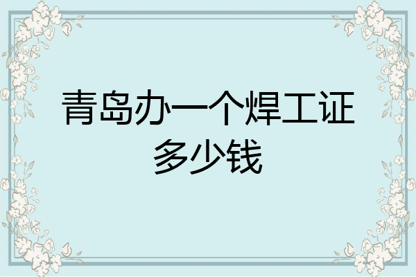 青岛办一个焊工证多少钱