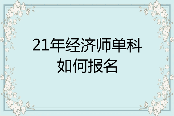 21年经济师单科如何报名