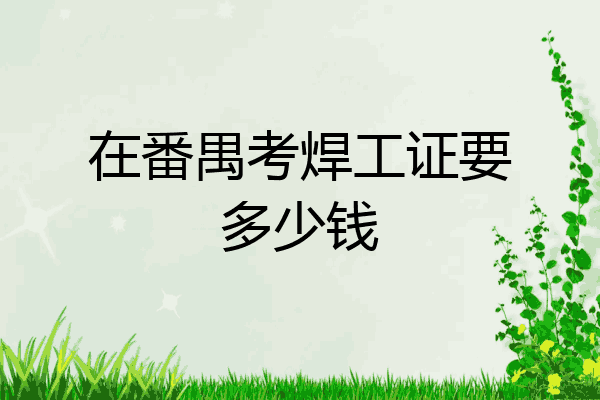 在番禺考焊工证要多少钱