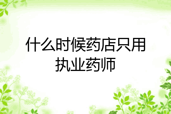 什么时候药店只用执业药师