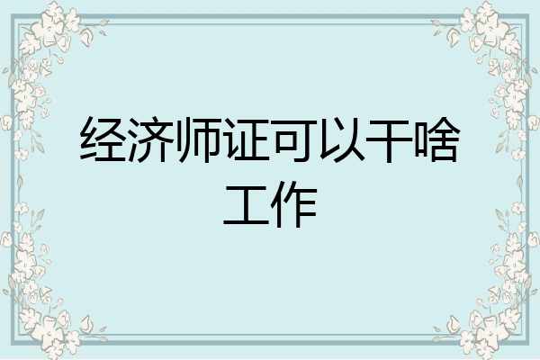 经济师证可以干啥工作