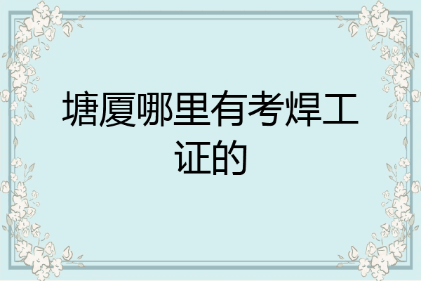 塘厦哪里有考焊工证的