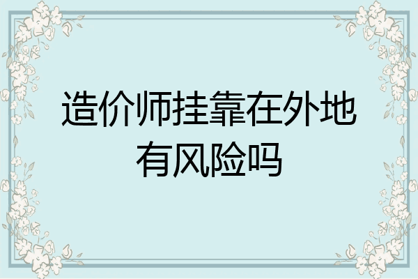 造价师挂靠在外地有风险吗