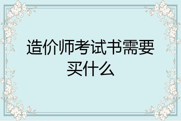 造价师考试书需要买什么