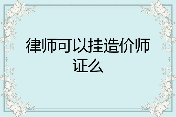 律师可以挂造价师证么