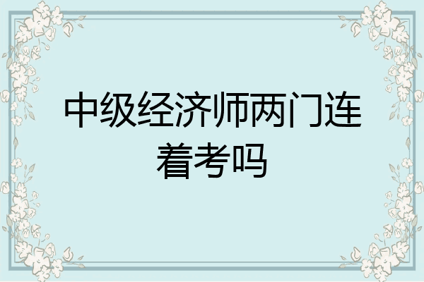中级经济师两门连着考吗