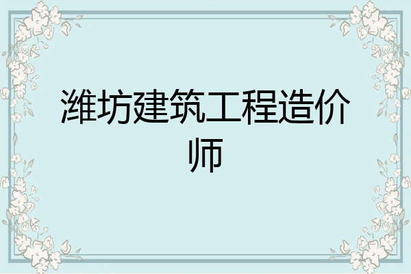 潍坊建筑工程造价师