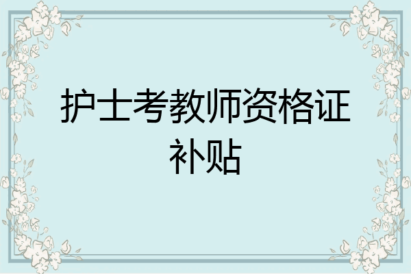 护士考教师资格证补贴