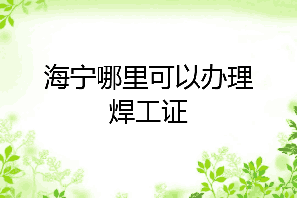 海宁哪里可以办理焊工证