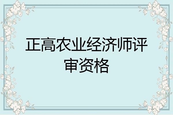 正高农业经济师评审资格