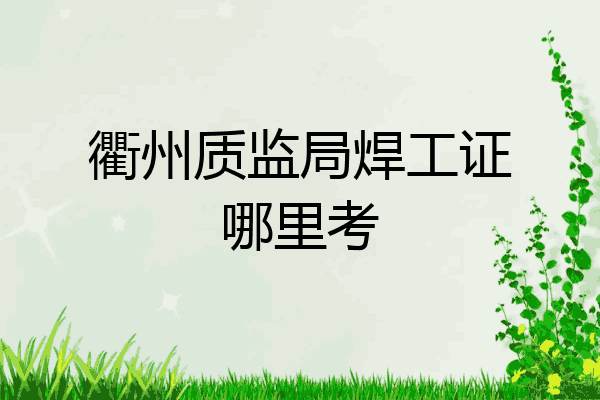 衢州质监局焊工证哪里考