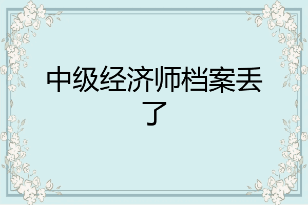 中级经济师档案丢了