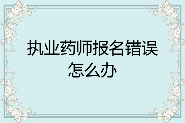 执业药师报名错误怎么办