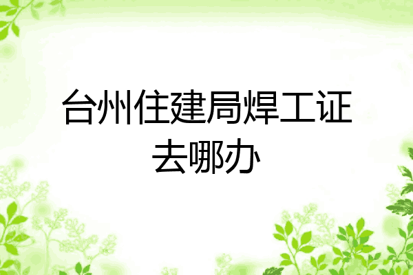 台州住建局焊工证去哪办