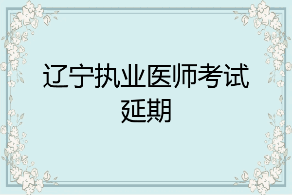 辽宁执业医师考试延期