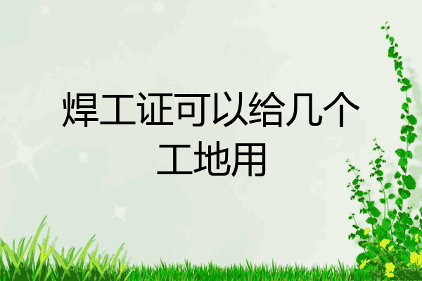 焊工证可以给几个工地用