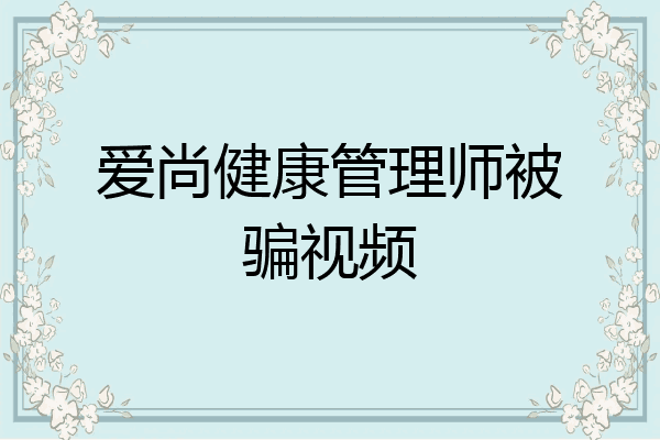 爱尚健康管理师被骗视频