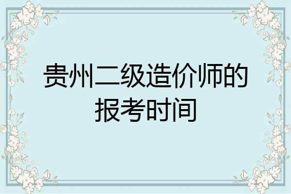 贵州二级造价师的报考时间