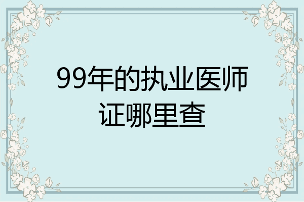 99年的执业医师证哪里查