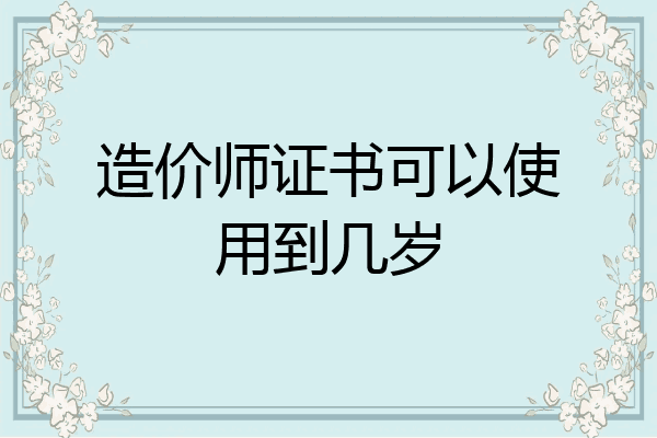 造价师证书可以使用到几岁