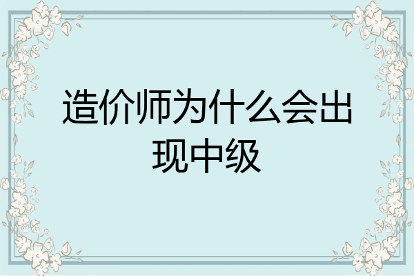 造价师为什么会出现中级