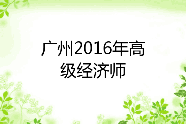 广州2016年高级经济师