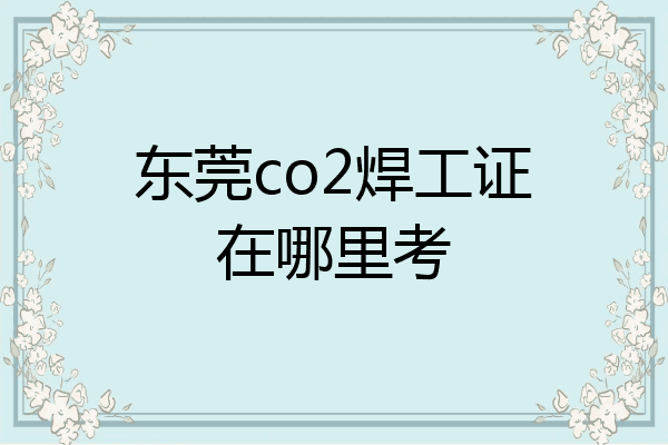 东莞co2焊工证在哪里考