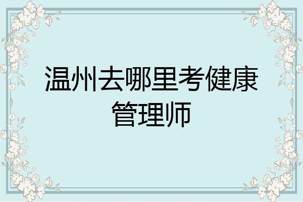 温州去哪里考健康管理师